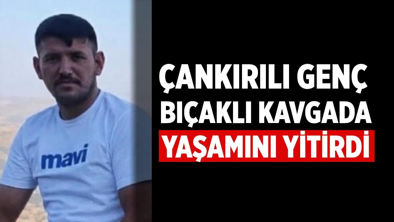 Çankırılı genç Ankara’daki bıçaklı kavgada yaşamını yitirdi