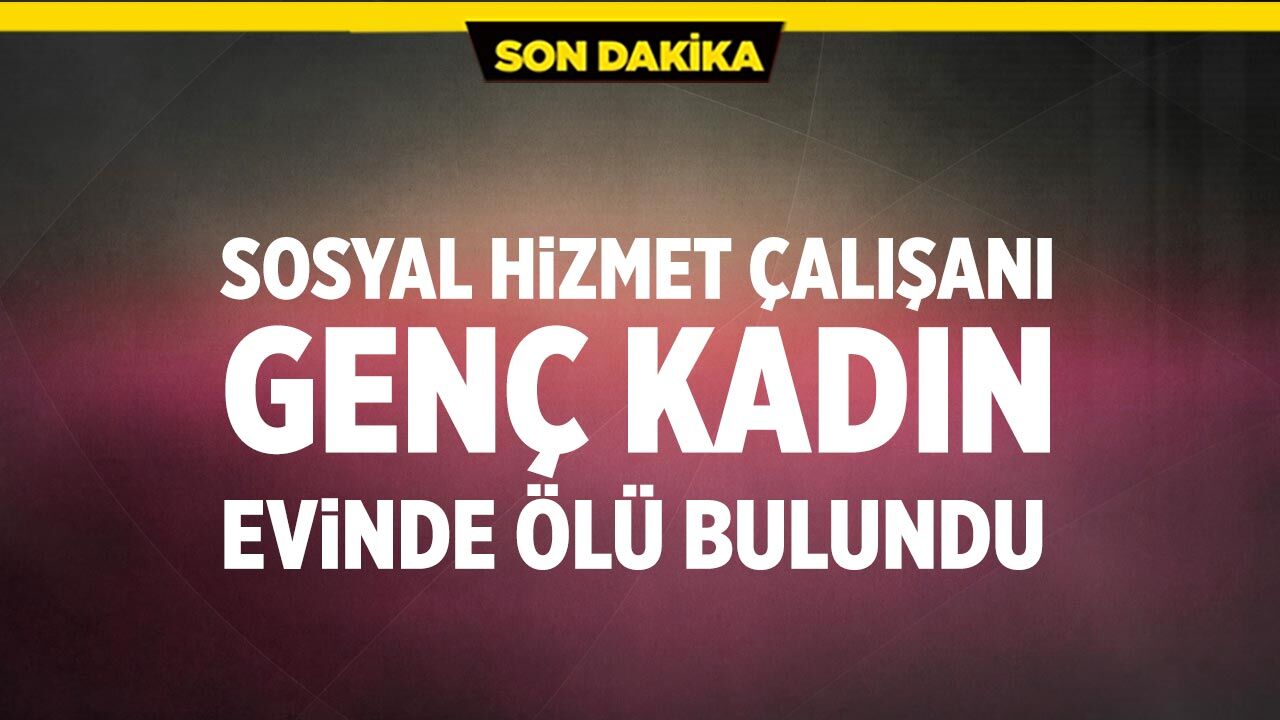 Sosyal hizmet çalışanı evinde ölü bulundu