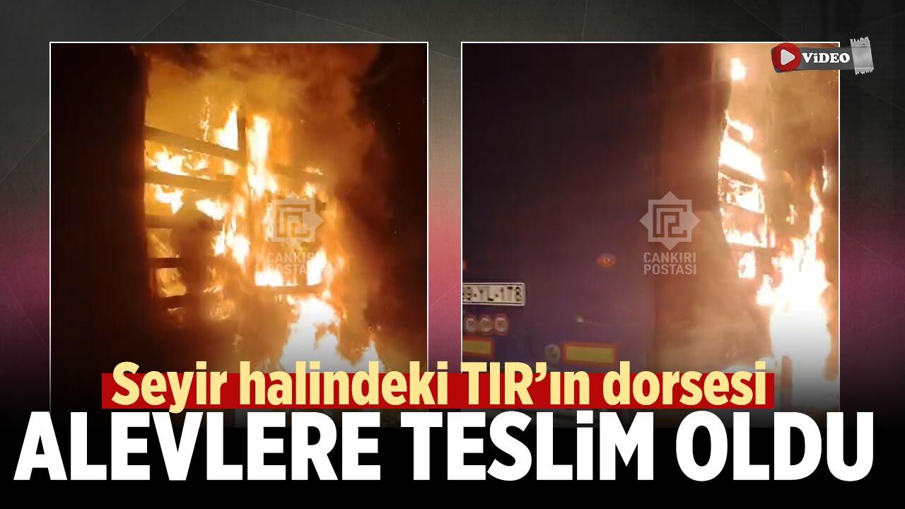 Çankırı’da seyir halindeki TIR’ın dorsesi alevlere teslim oldu