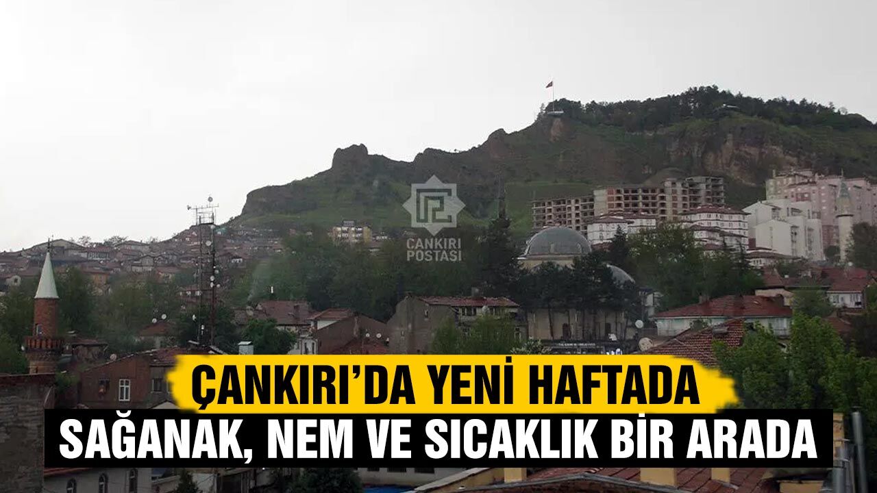 Çankırı’da yeni haftada sağanak, nem ve sıcaklık bir arada