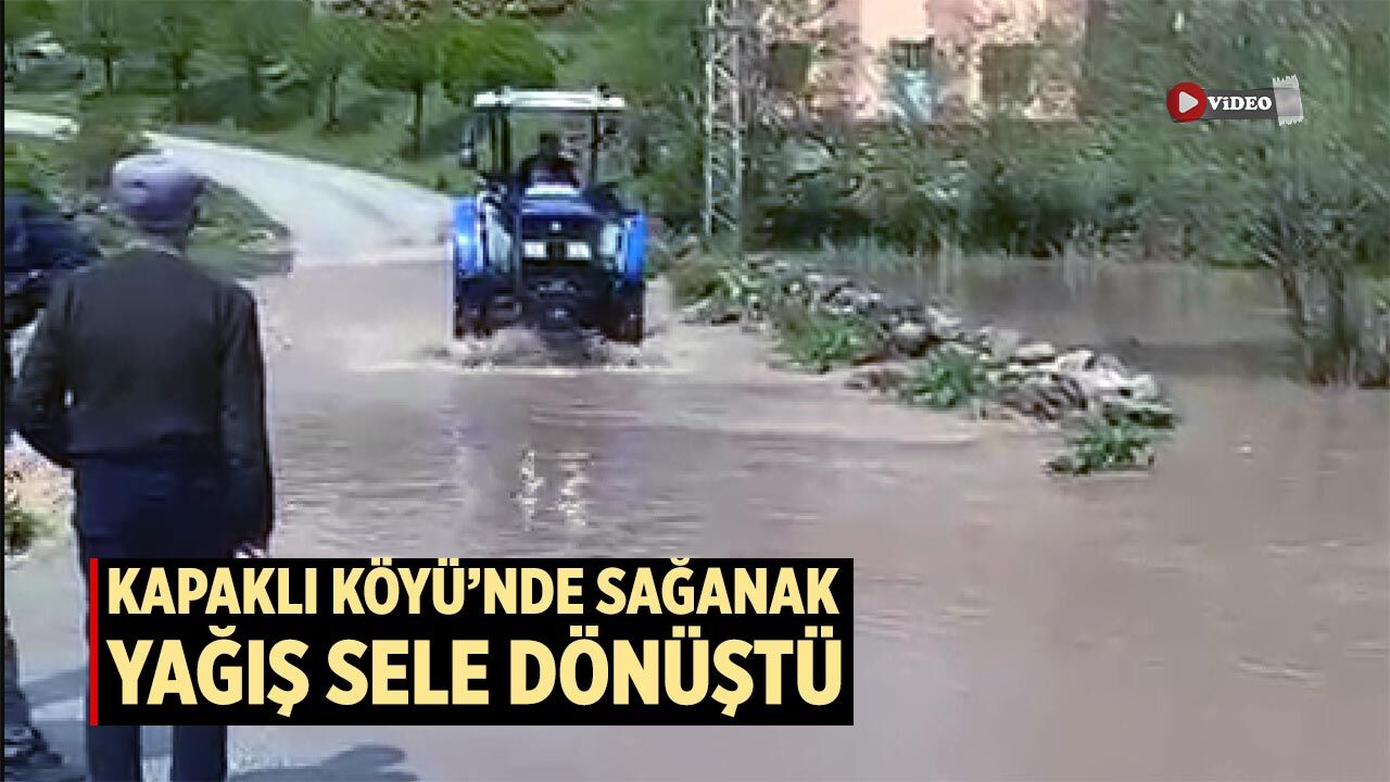 Kapaklı Köyü’nde sağanak yağış sele dönüştü