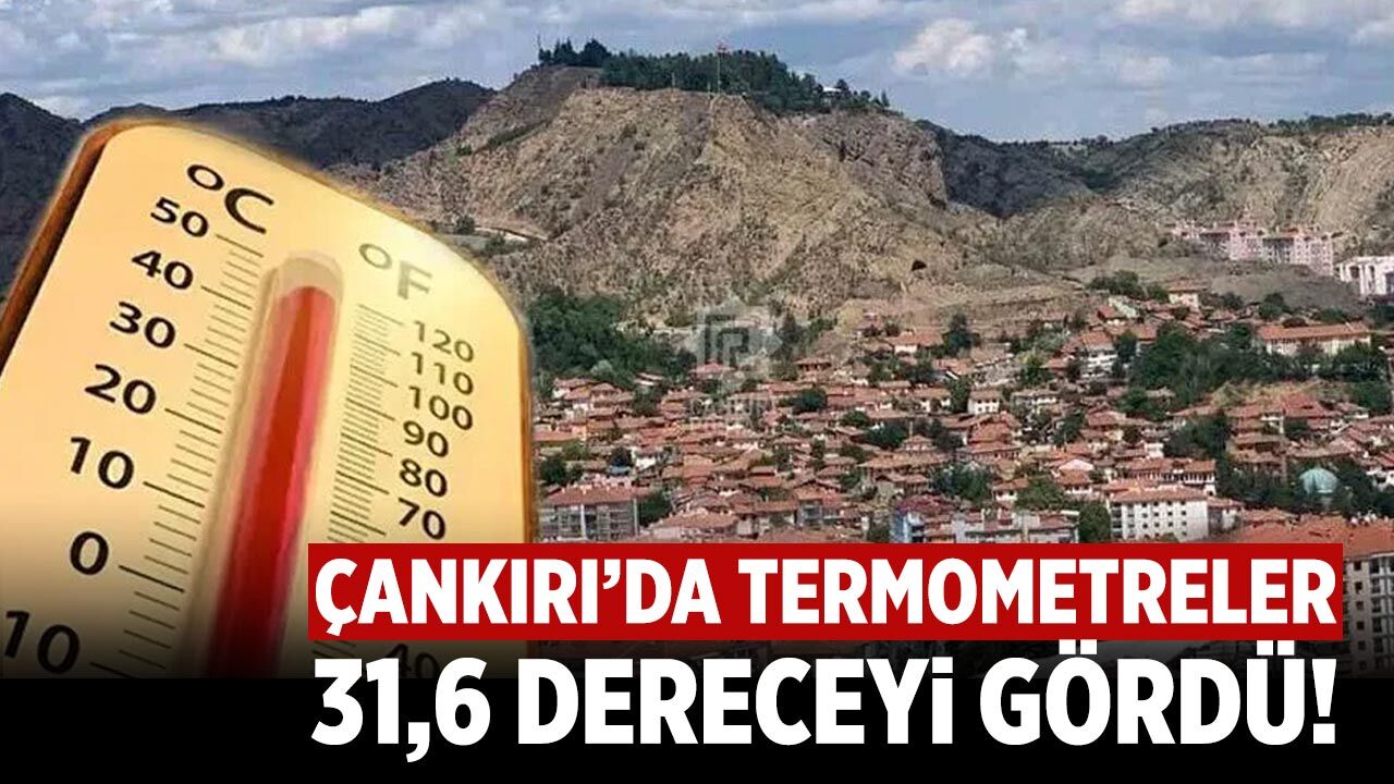 Çankırı’da termometreler 31,6 dereceyi gördü!