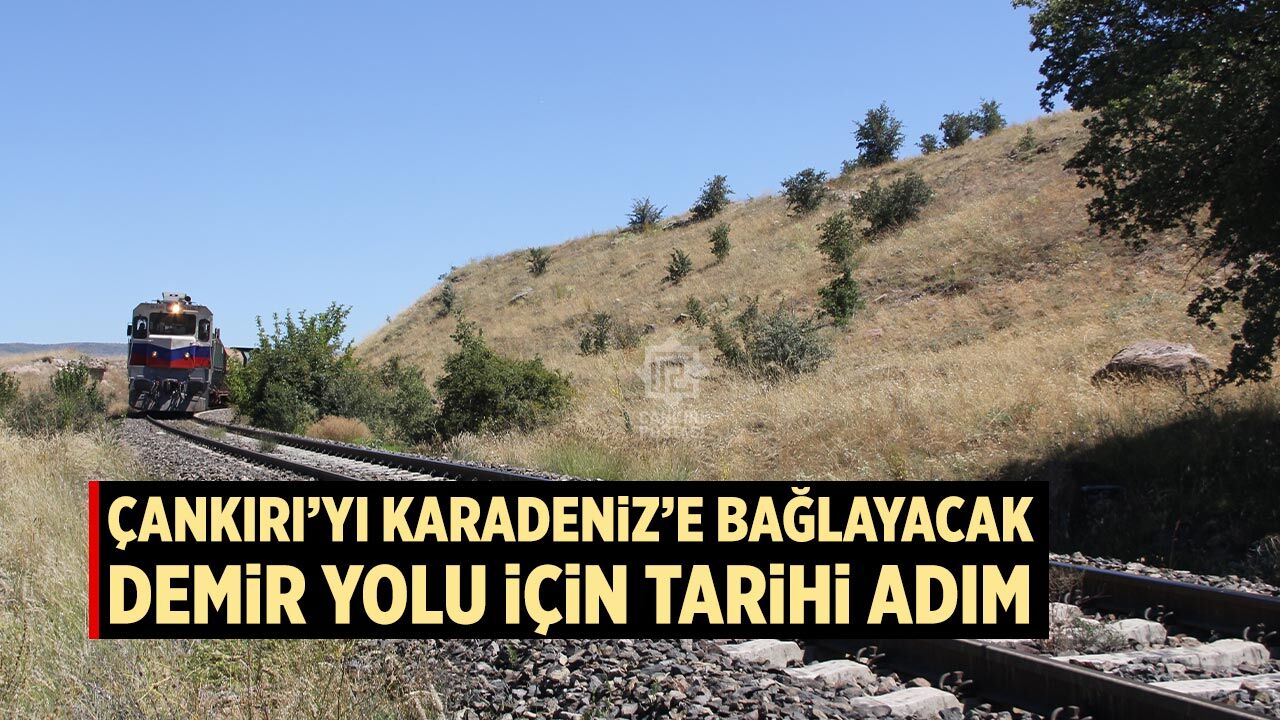 Çankırı’yı Karadeniz’e bağlayacak demir yolu için tarihi adım