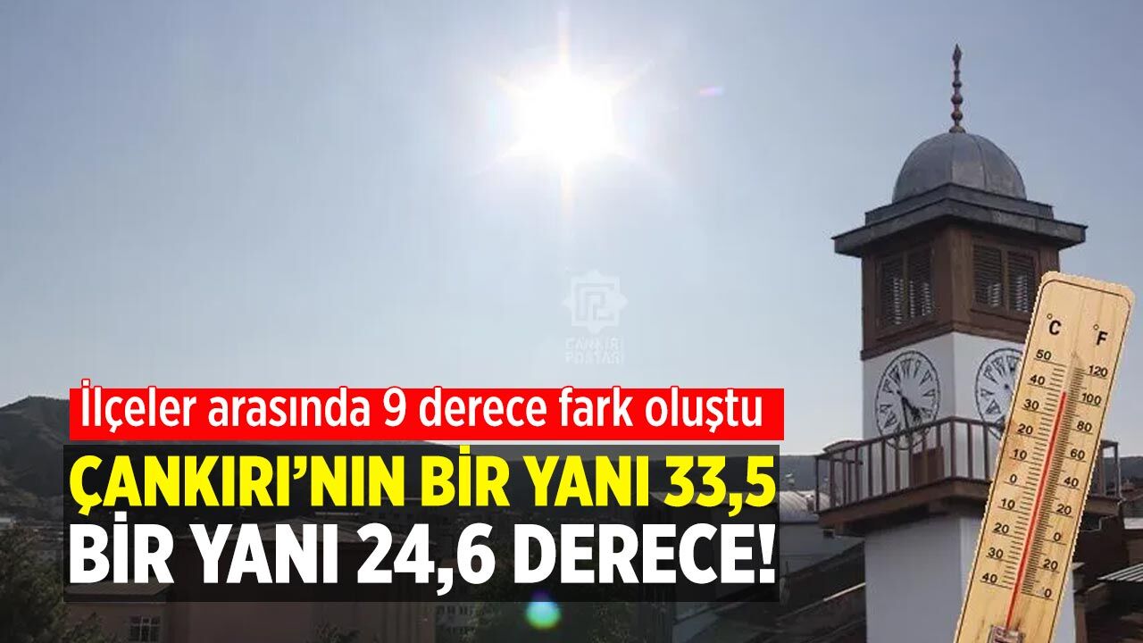 Termometreler Çankırı’da şaşırttı: Bir yanda 33,5 bir yanda 24,6 derece!