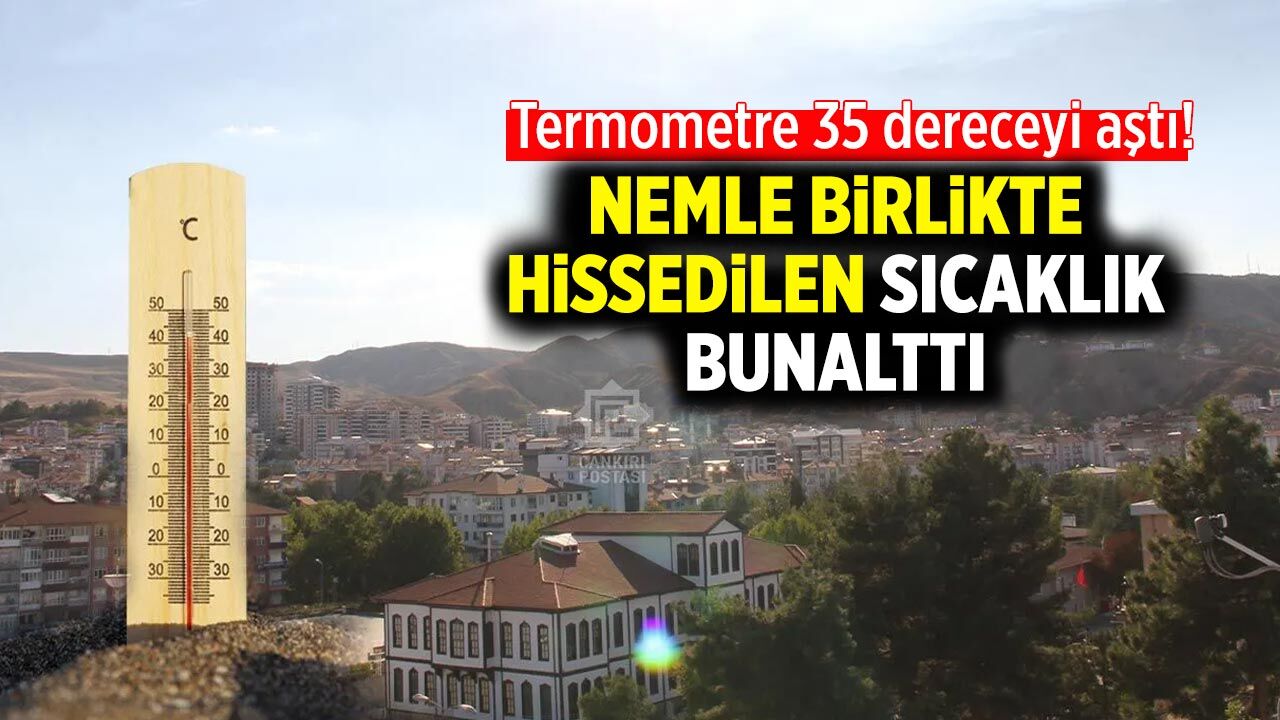 Çankırı adeta kavruldu: Sıcaklık 35 dereceyi aştı