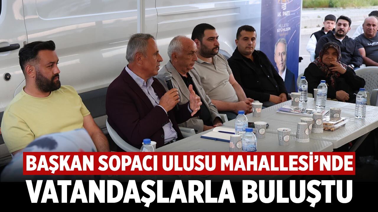 Başkan Sopacı Ulusu Mahallesi’nde vatandaşlarla buluştu