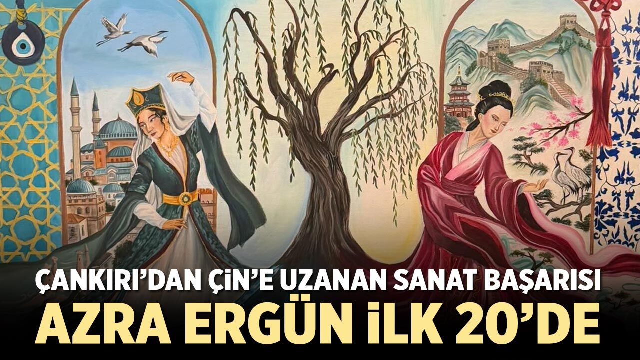 Çankırı’dan Çin’e uzanan sanat başarısı: Azra Ergün ilk 20’de