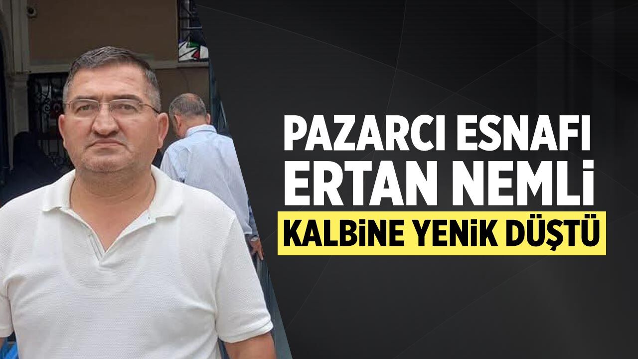 Çankırı'nın sevilen pazarcı esnafı Ertan Nemli kalbine yenik düştü