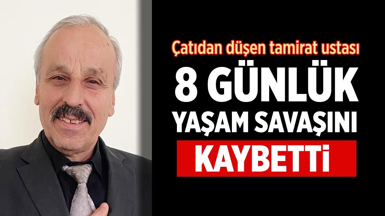 Çatıdan düşen tamirat ustası 8 günlük yaşam savaşını kaybetti