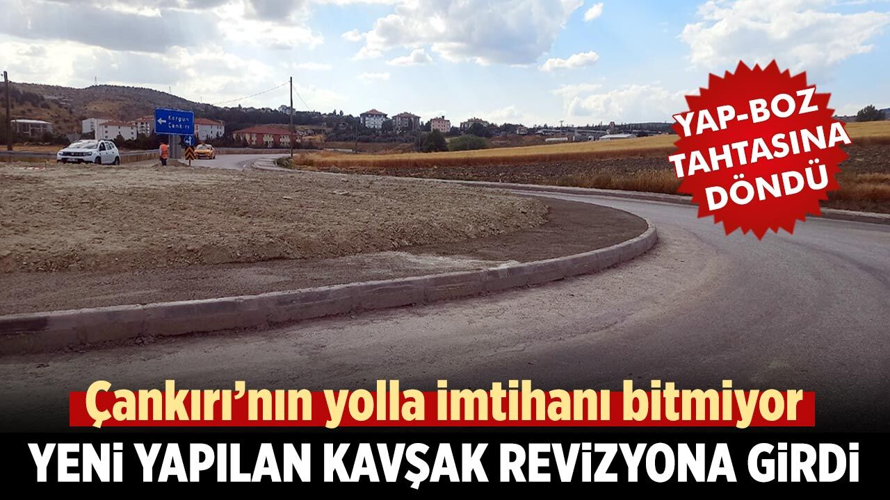 Çankırı’nın yolla imtihanı bitmiyor! Yeni yapılan kavşak revizyona girdi
