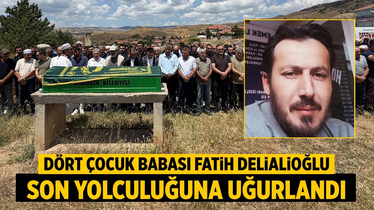 Dört çocuk babası Fatih Delialioğlu son yolculuğuna uğurlandı