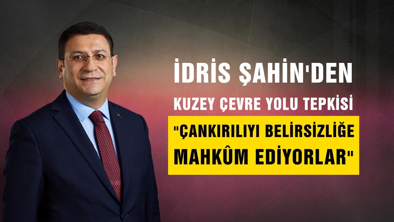 İdris Şahin'den Kuzey Çevre Yolu tepkisi: "Çankırılıyı belirsizliğe mahkûm ediyorlar"