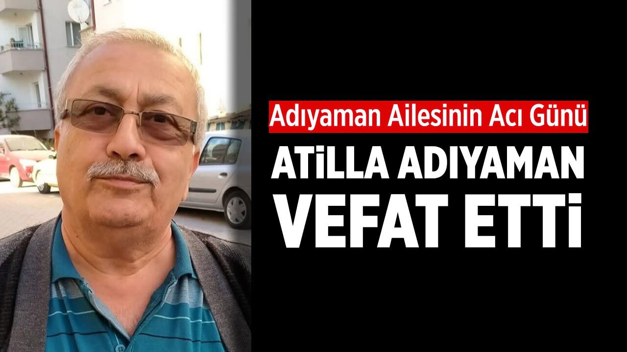 Adıyaman ailesinin acı günü: Atilla Adıyaman vefat etti