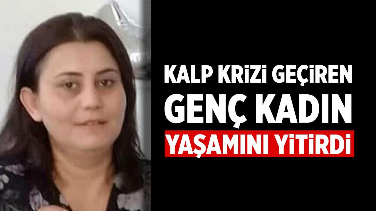 Kalp krizi geçiren genç kadın yaşamını yitirdi