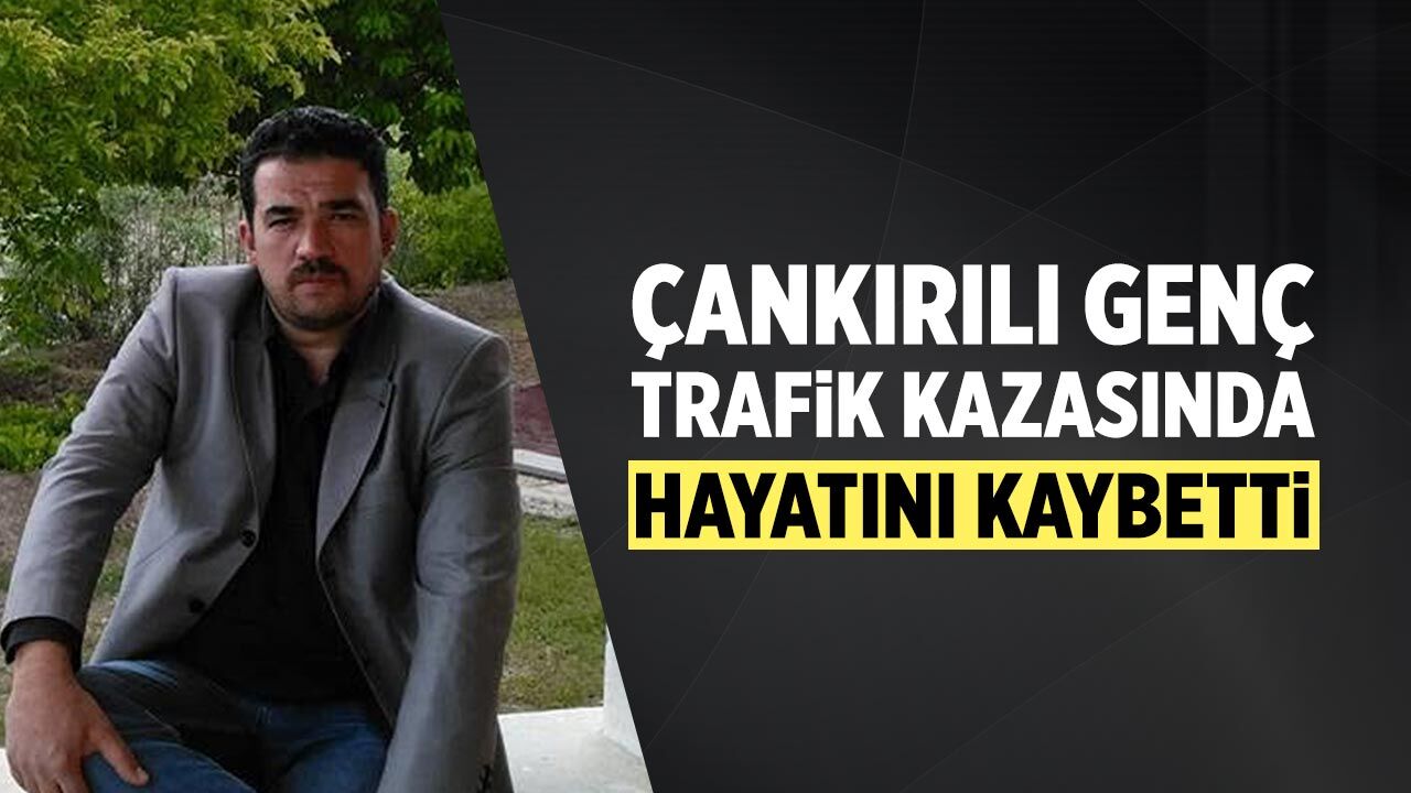 Çankırılı Aydın Altın, trafik kazasında hayatını kaybetti