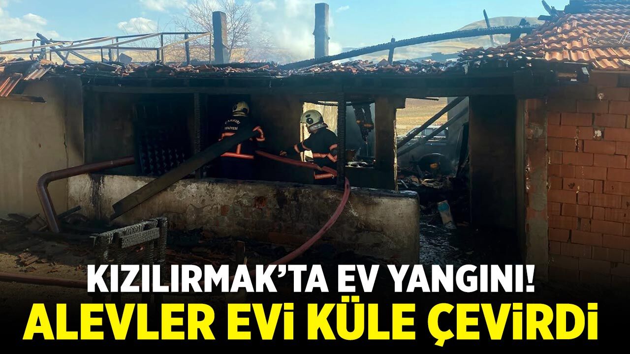 Kızılırmak’ta ev yangını! Alevler evi küle çevirdi