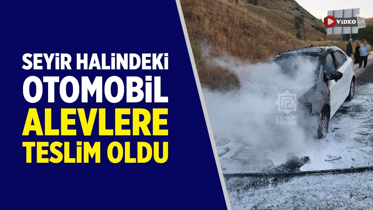 Çankırı’da seyir halindeki otomobil alevlere teslim oldu