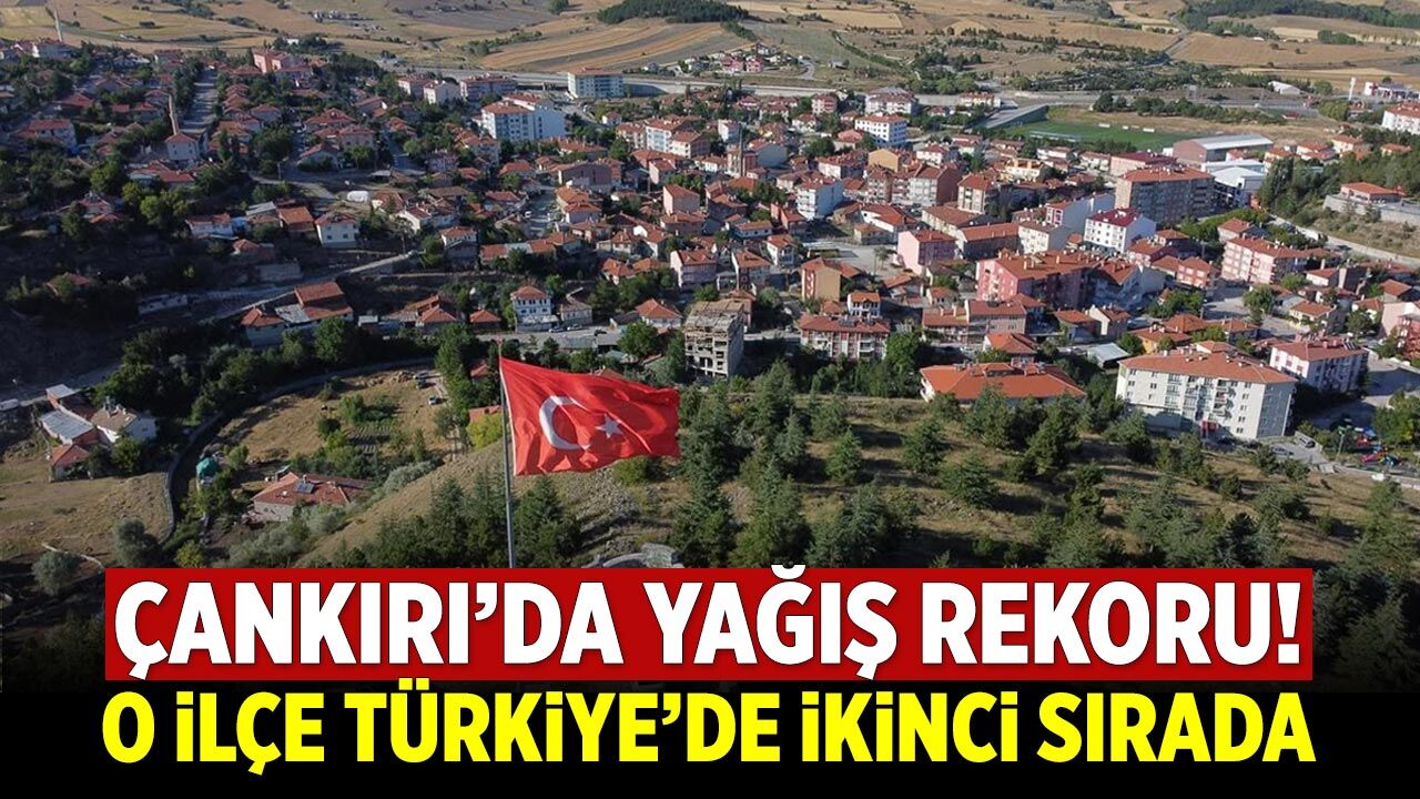 Çankırı’da yağış rekoru! O ilçe Türkiye’de ikinci sırada