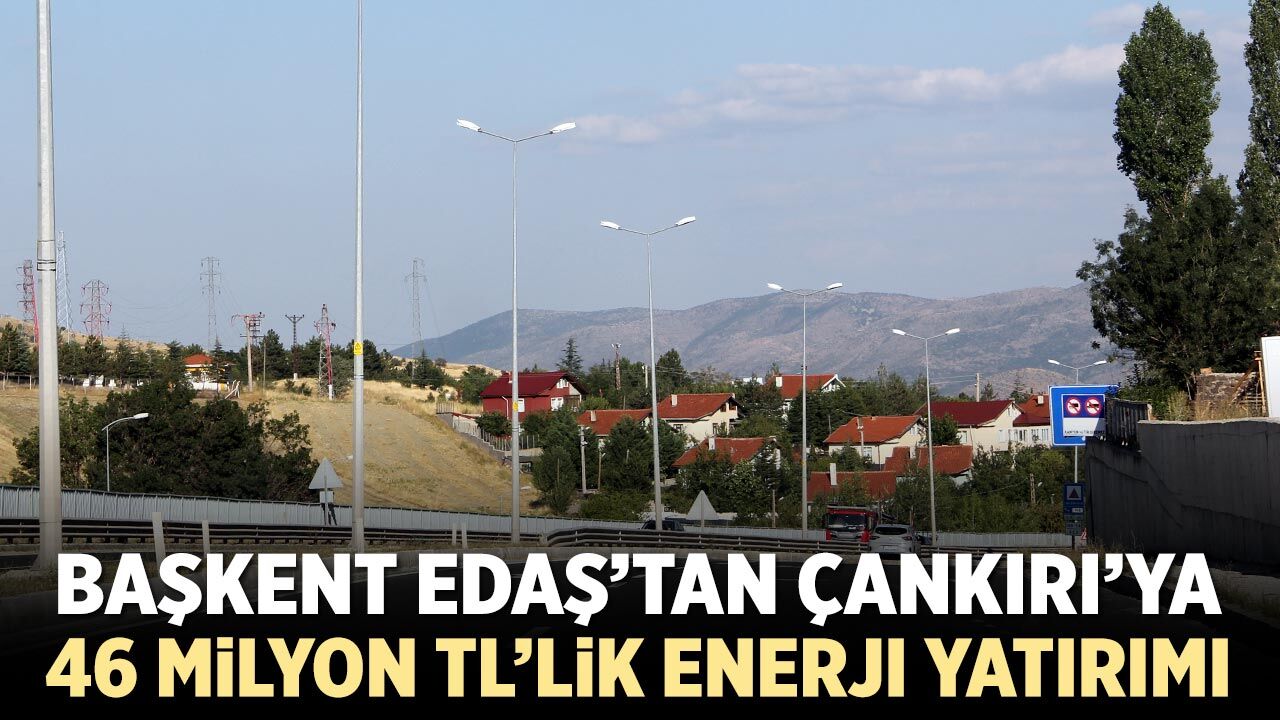 Başkent EDAŞ’tan Çankırı’ya 46 milyon TL’lik enerji yatırımı