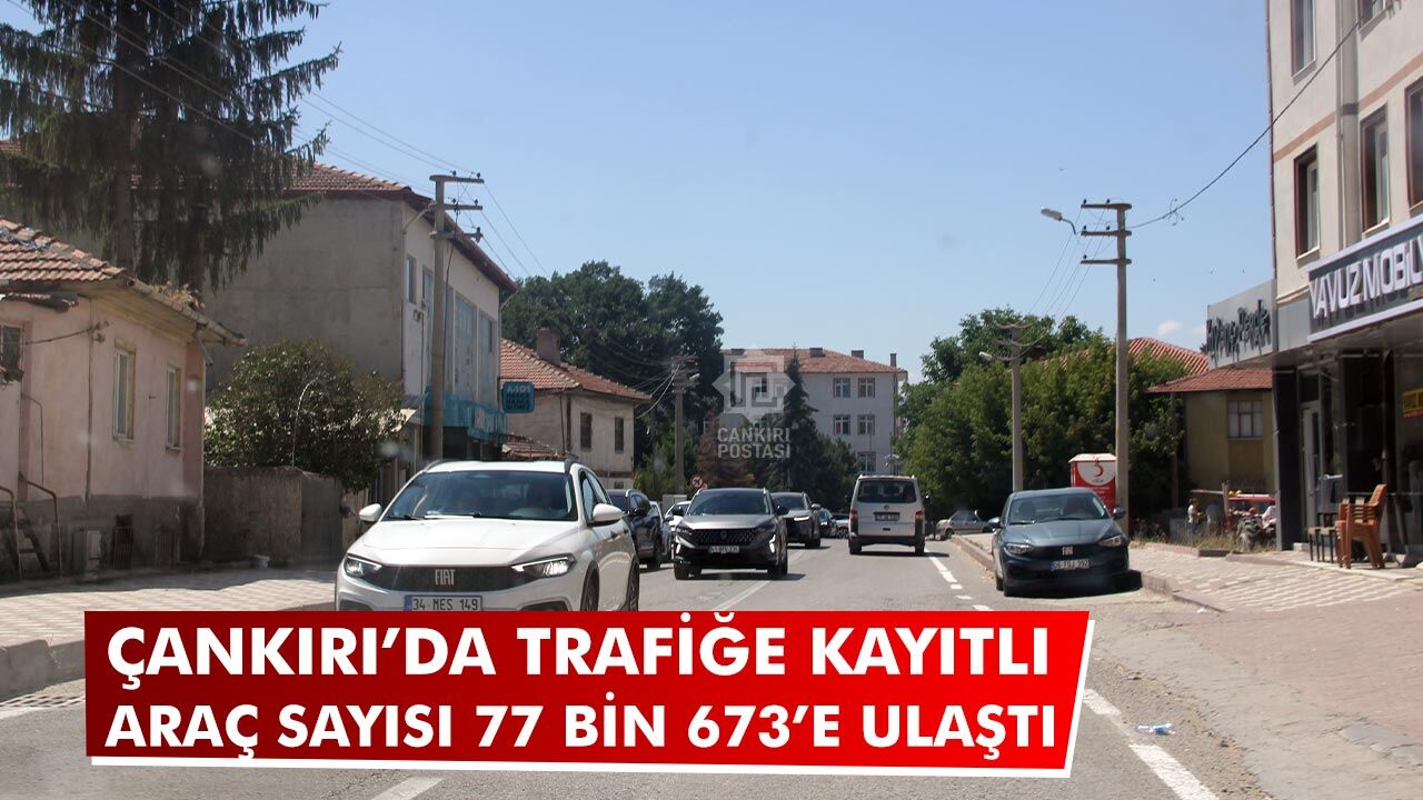 Çankırı’da trafiğe kayıtlı araç sayısı 77 bin 673’e ulaştı