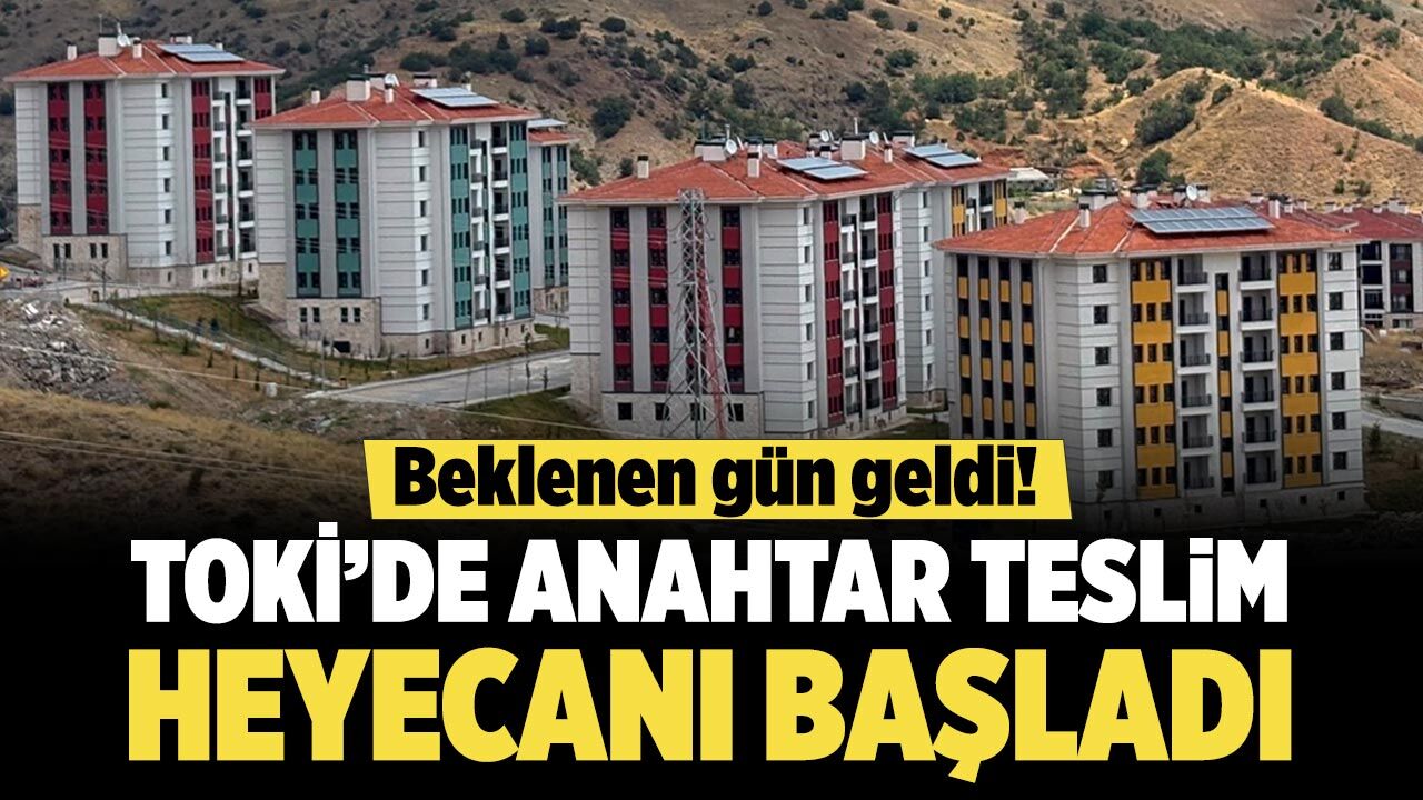 Beklenen gün geldi! TOKİ’de anahtar teslim heyecanı başladı