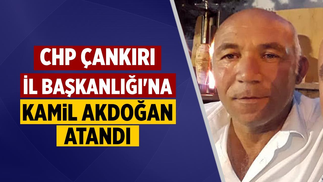 CHP Çankırı İl Başkanlığı'na Kamil Akdoğan atandı