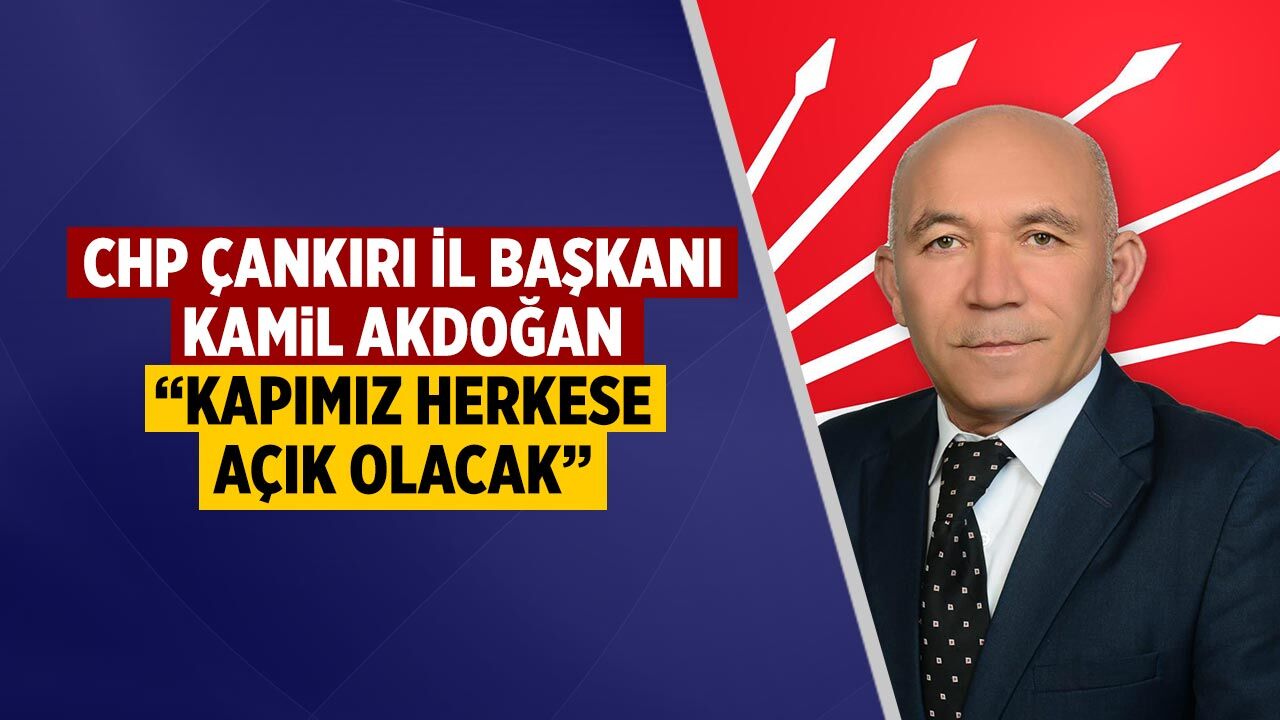 CHP Çankırı İl Başkanı Akdoğan: “Kapımız herkese açık olacak”