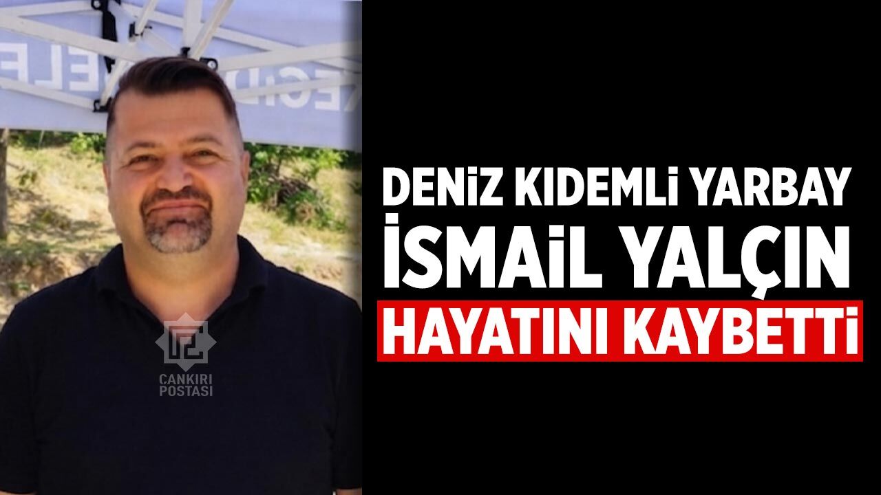 Çankırılı Deniz Kıdemli Yarbay İsmail Yalçın hayatını kaybetti