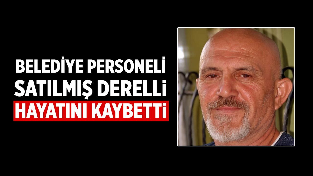 Derelli ailesinin acı günü: Satılmış Derelli hayatını kaybetti