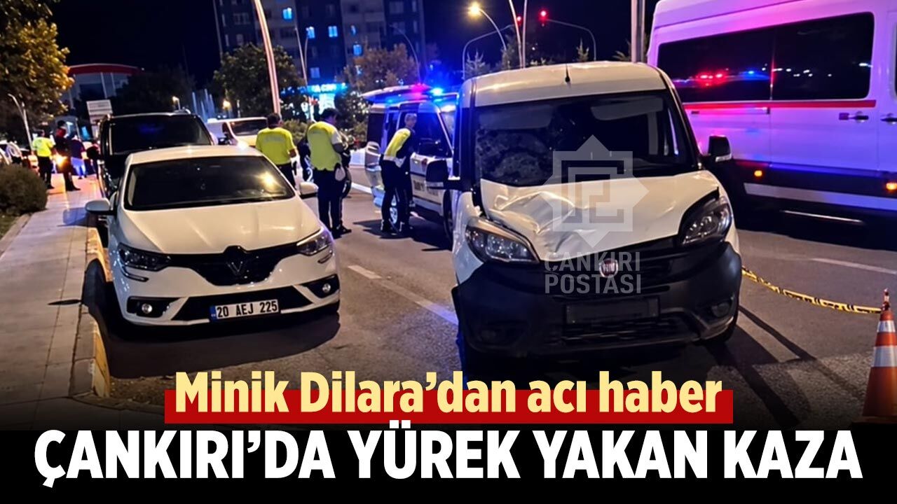 Çankırı’da yürek yakan kaza: Minik Dilara’dan acı haber