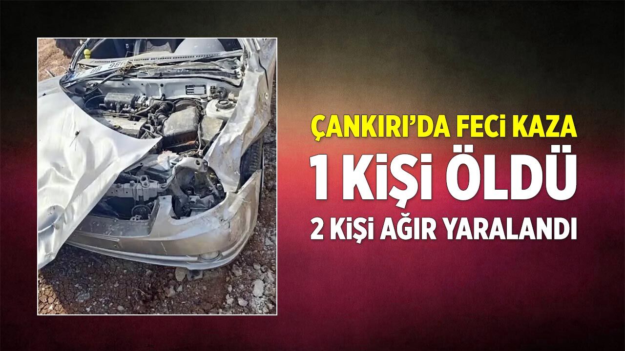 Çankırı’da feci kaza: 1 ölü, 2 ağır yaralı