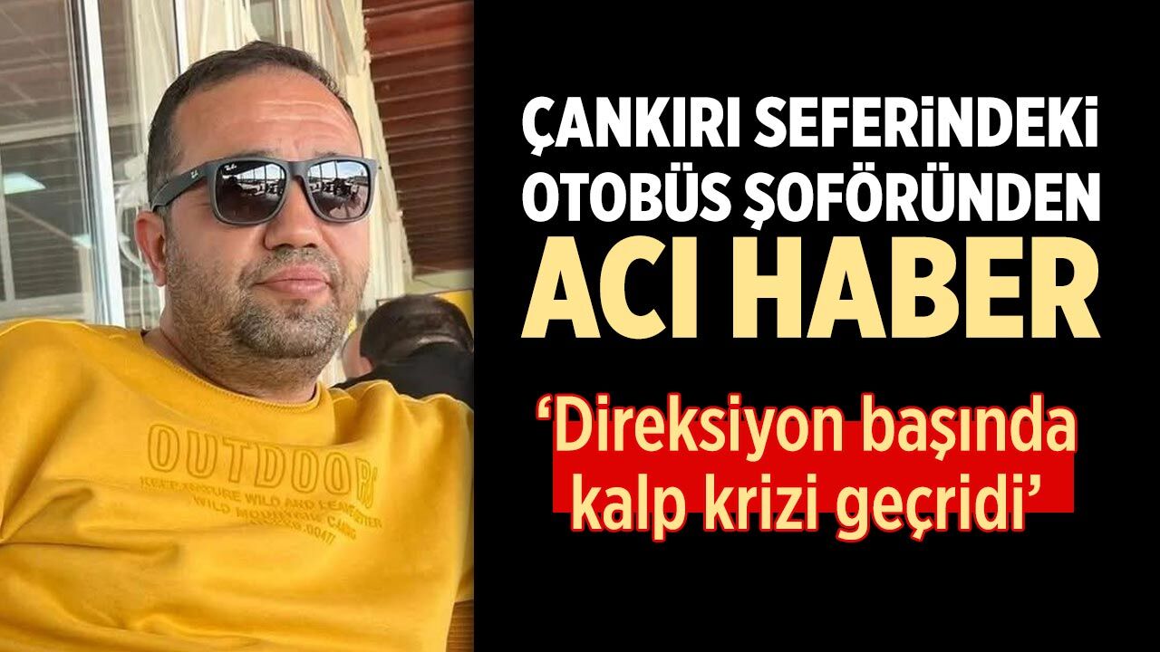 Çankırı seferindeki otobüsün şoföründen acı haber