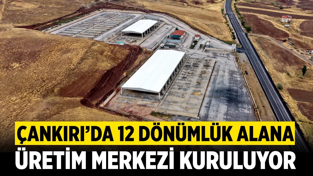 Çankırı'da 12 dönümlük alana üretim merkezi kuruluyor