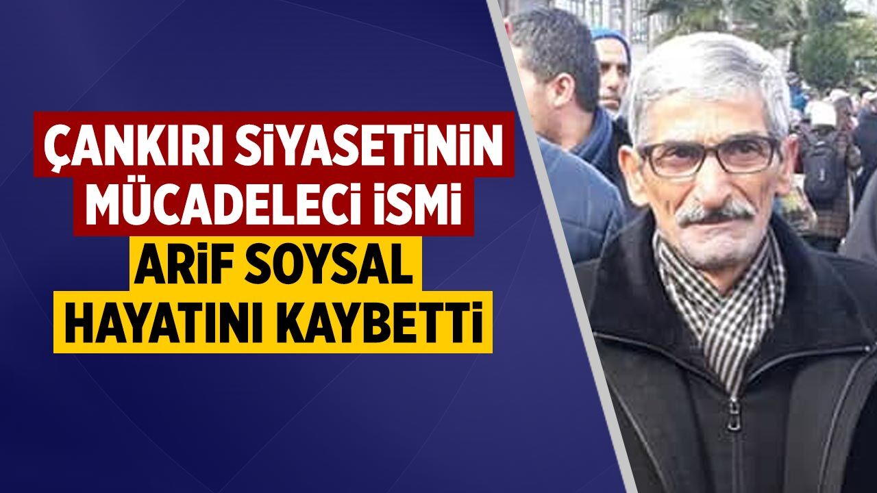 Çankırı siyasetinin mücadeleci ismi Arif Soysal hayatını kaybetti
