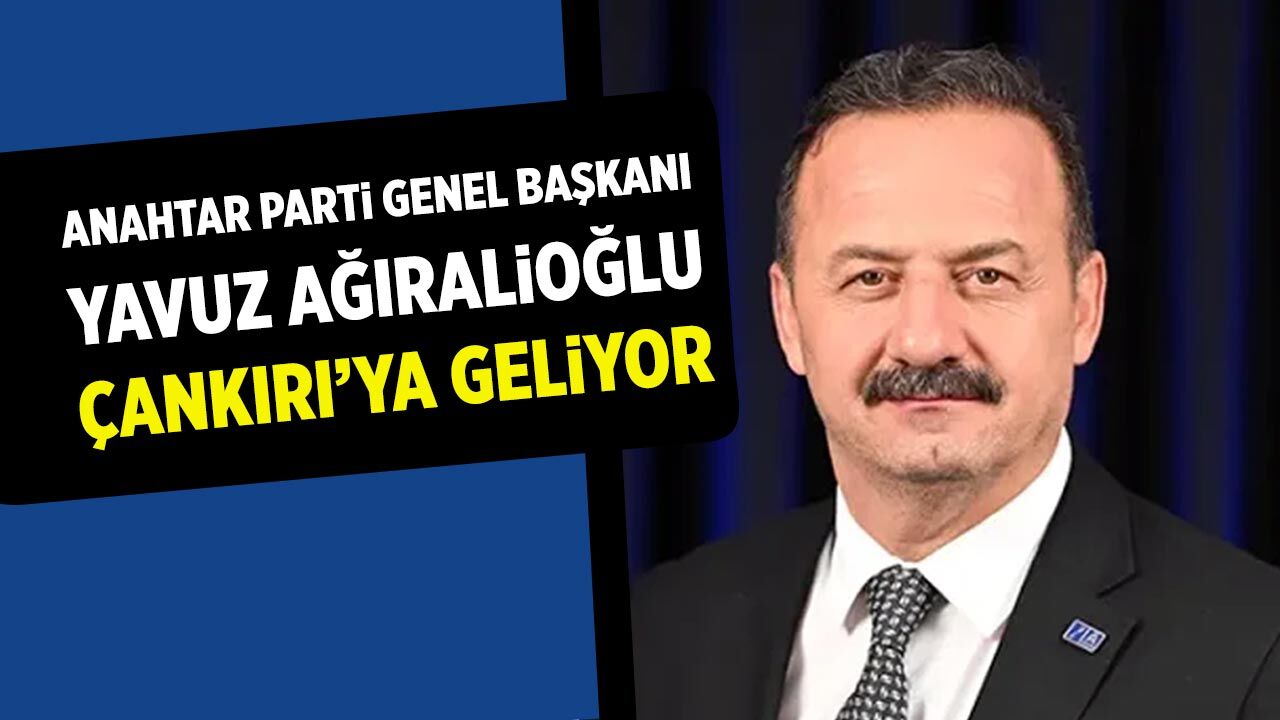Anahtar Parti Genel Başkanı Yavuz Ağıralioğlu Çankırı’ya geliyor