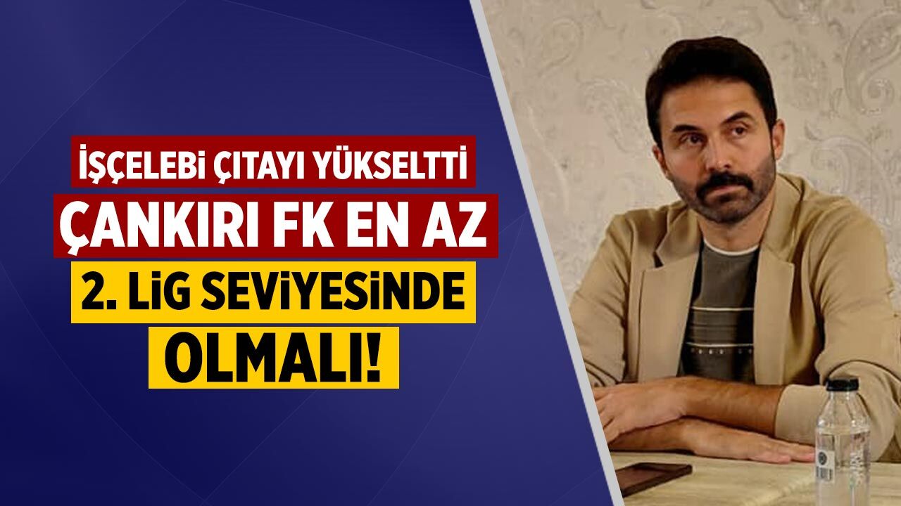 İşçelebi çıtayı yükseltti: Çankırı FK en az 2. Lig seviyesinde olmalı!