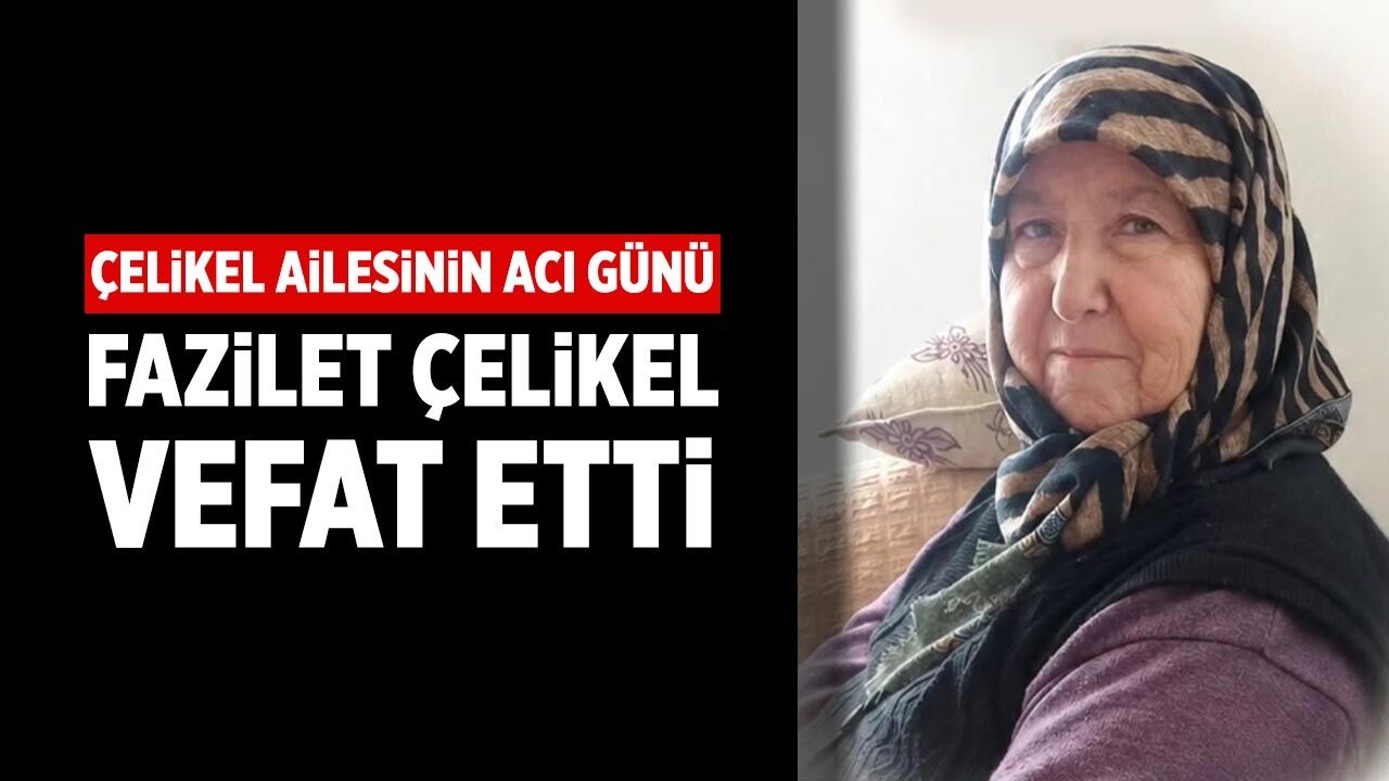 Çelikel ailesinin acı günü: Fazilet Çelikel vefat etti
