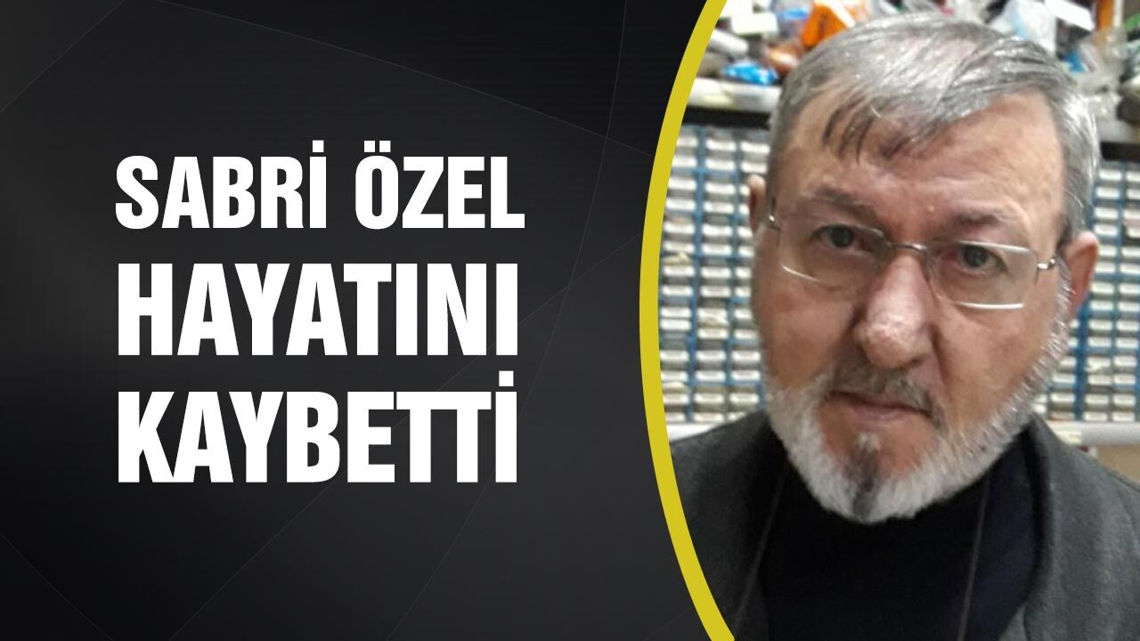 Sabri Özel hayatını kaybetti