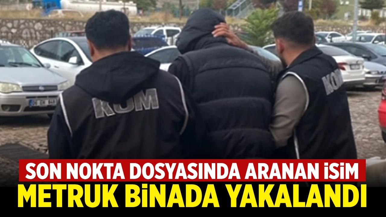 Son Nokta dosyasında aranan isim metruk binada yakalandı