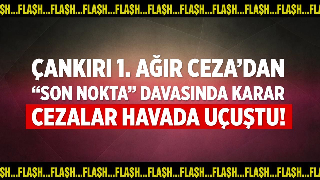 Çankırı’da “Son Nokta” sanıklarına ceza yağdı