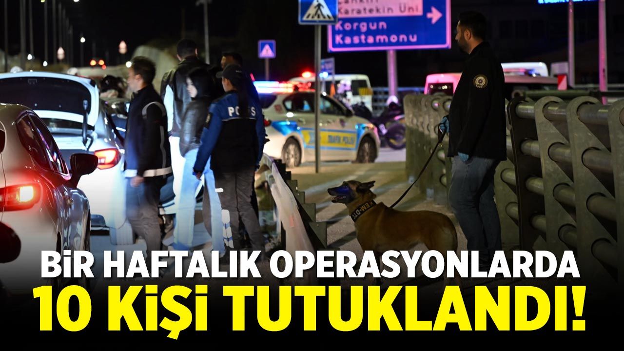 Çankırı’da bir haftalık operasyonlarda 10 kişi tutuklandı!