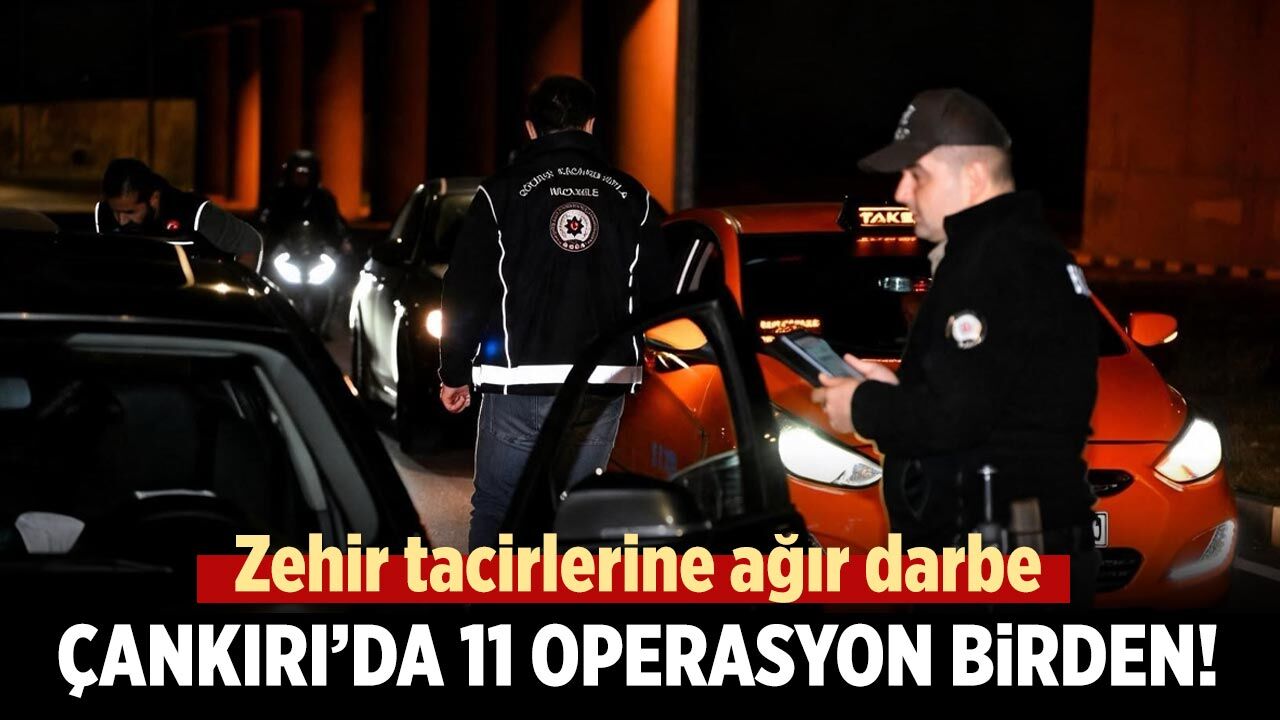 Zehir tacirlerine ağır darbe: Çankırı’da 11 operasyon birden!