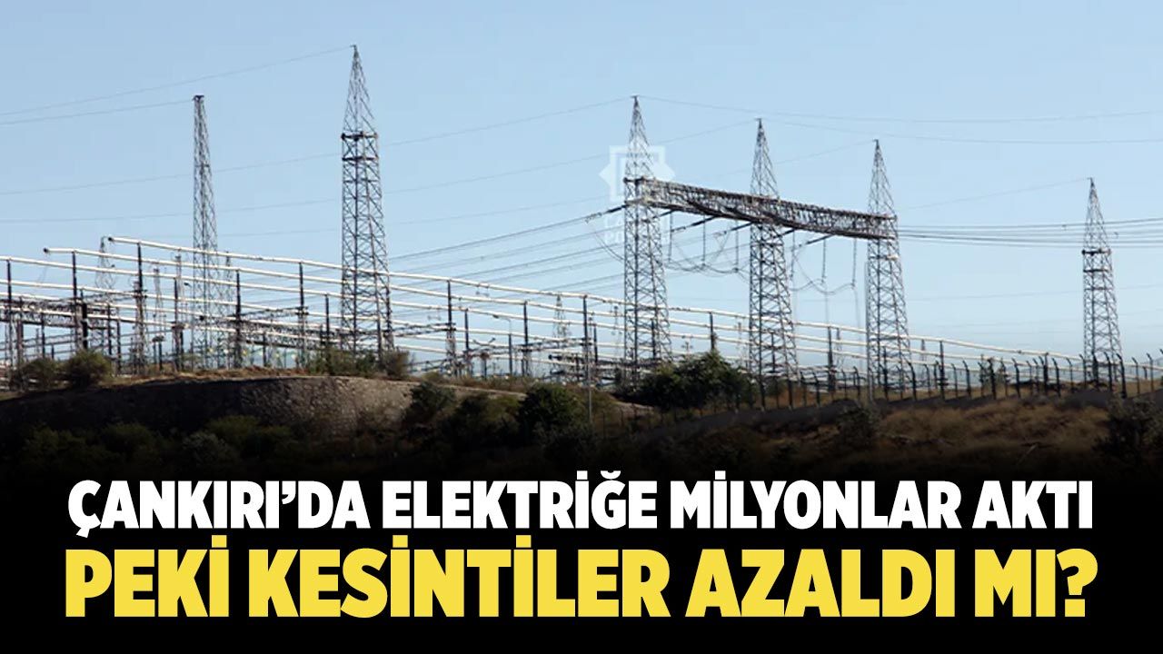Çankırı’da elektriğe milyonlar aktı: Peki kesintiler azaldı mı?