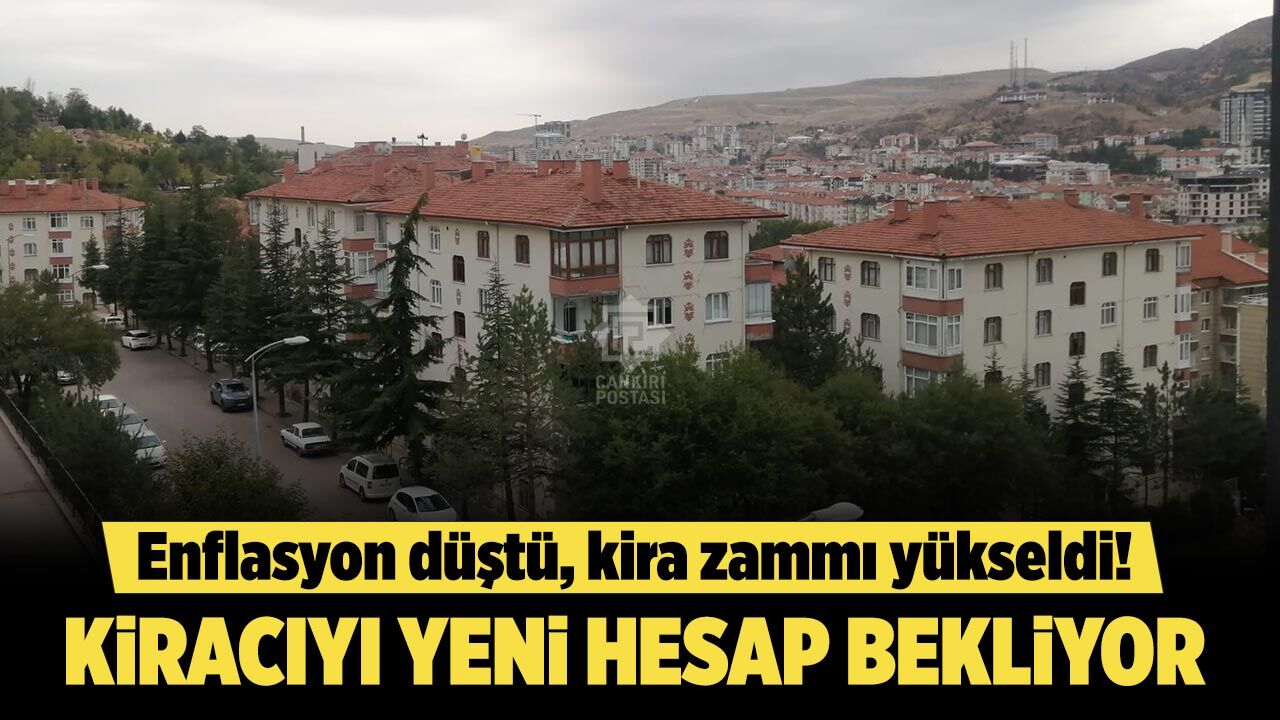 Enflasyon düştü, kira zammı yükseldi! Çankırı’da kiracıyı yeni hesap bekliyor