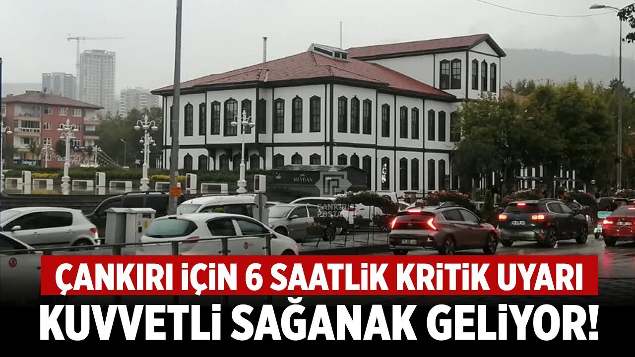 Çankırı için 6 saatlik kritik uyarı: Kuvvetli sağanak geliyor!