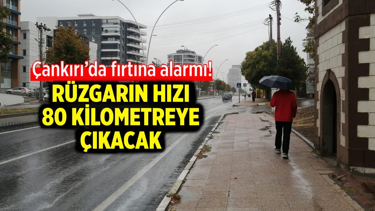Çankırı’da fırtına alarmı! Rüzgarın hızı 80 kilometreye çıkacak