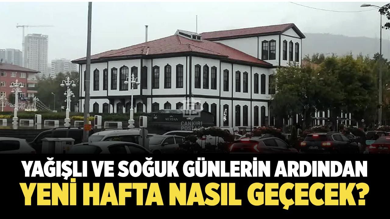 Yağışlı ve soğuk günlerin ardından Çankırı’da yeni hafta nasıl geçecek?