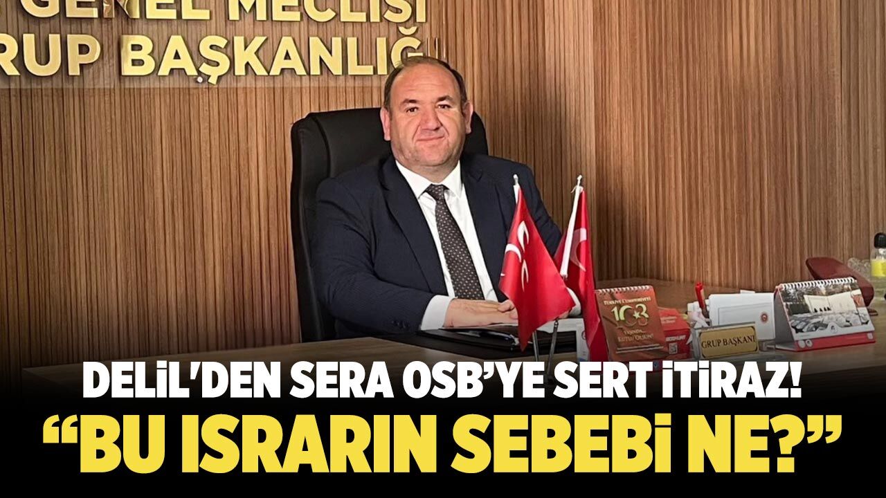 Delil'den Sera OSB’ye sert itiraz! “Bu ısrarın sebebi ne?”