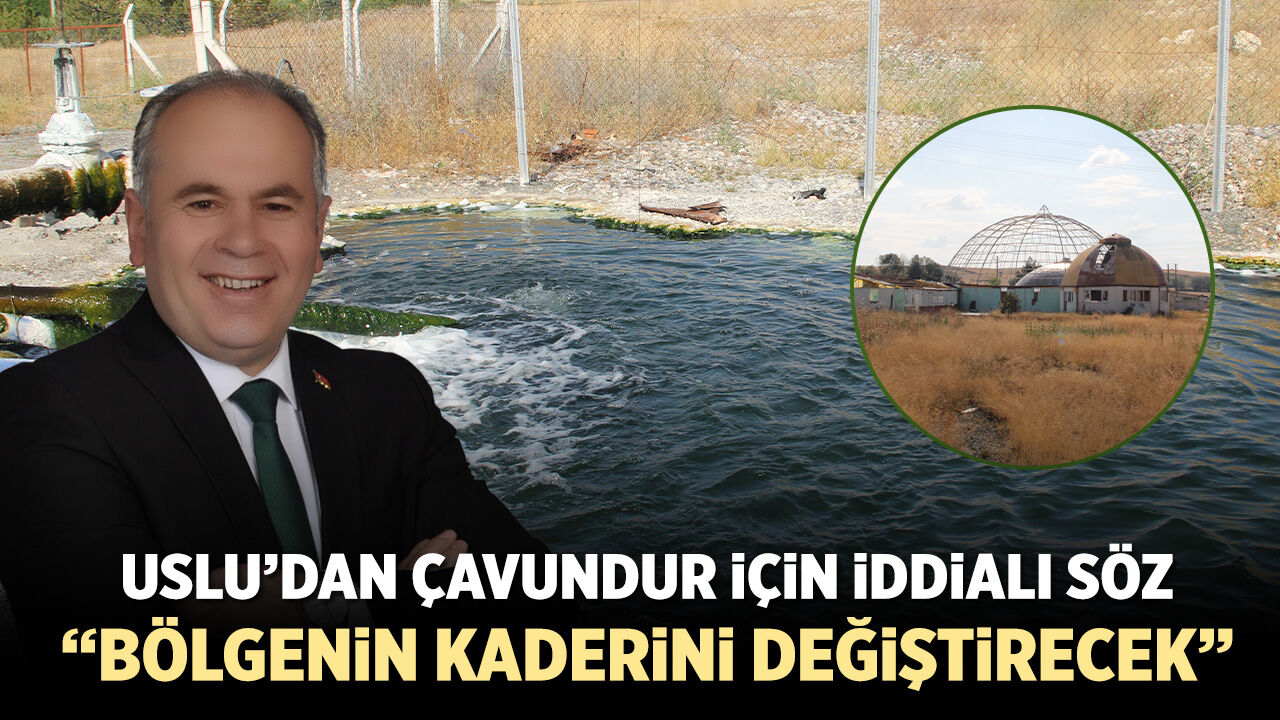 Uslu’dan Çavundur için iddialı söz: “Bölgenin kaderini değiştirecek”
