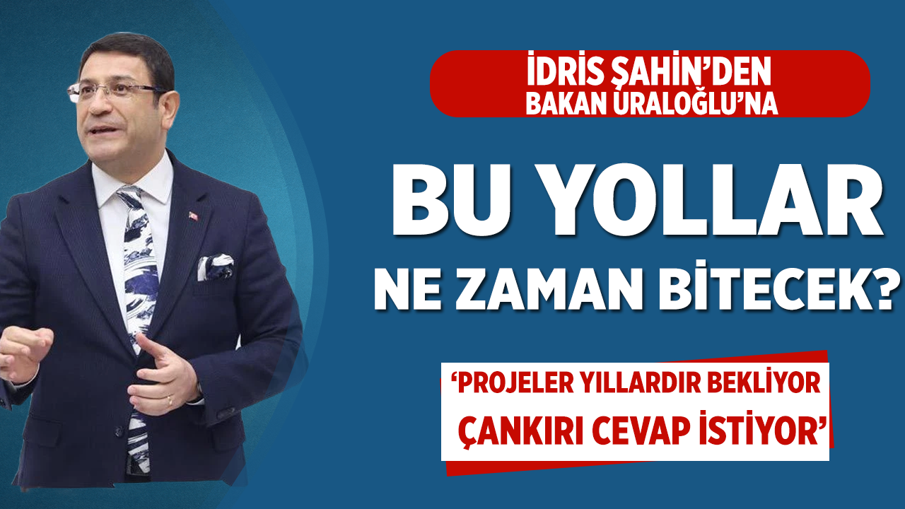 İdris Şahin’den Bakan Uraloğlu’na: Yıllardır bitmeyen yollar ne zaman tamamlanacak?